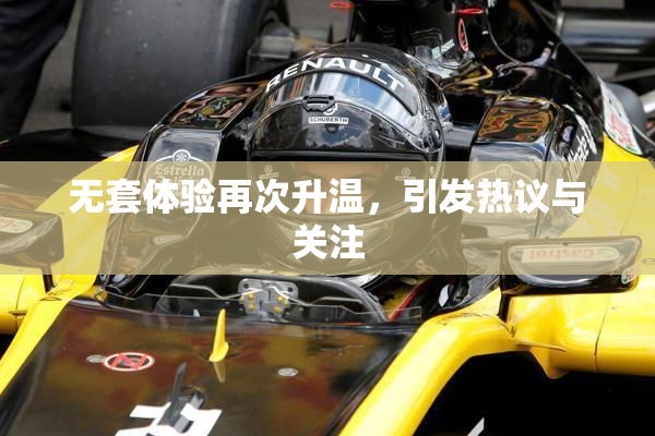 无套体验再次升温，引发热议与关注