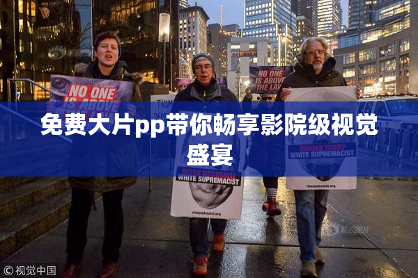免费大片pp带你畅享影院级视觉盛宴