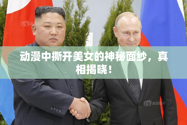 动漫中撕开美女的神秘面纱，真相揭晓！