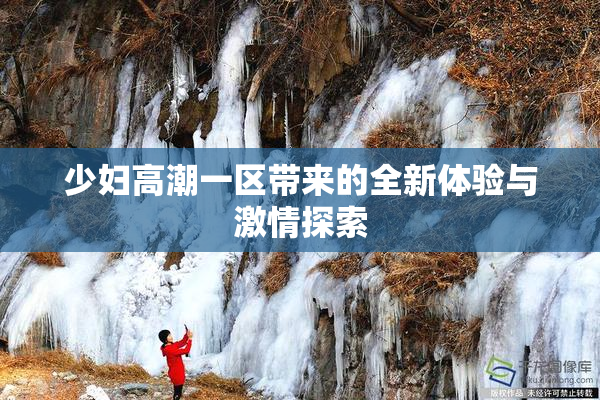少妇高潮一区带来的全新体验与激情探索
