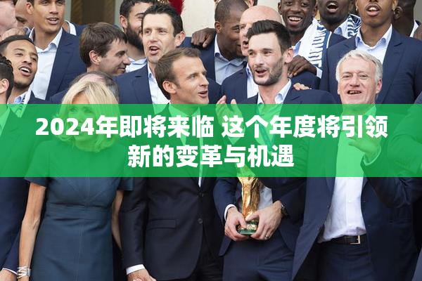 2024年即将来临 这个年度将引领新的变革与机遇