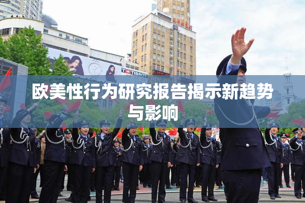 欧美性行为研究报告揭示新趋势与影响
