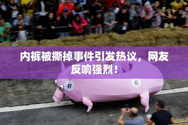 内裤被撕掉事件引发热议，网友反响强烈！