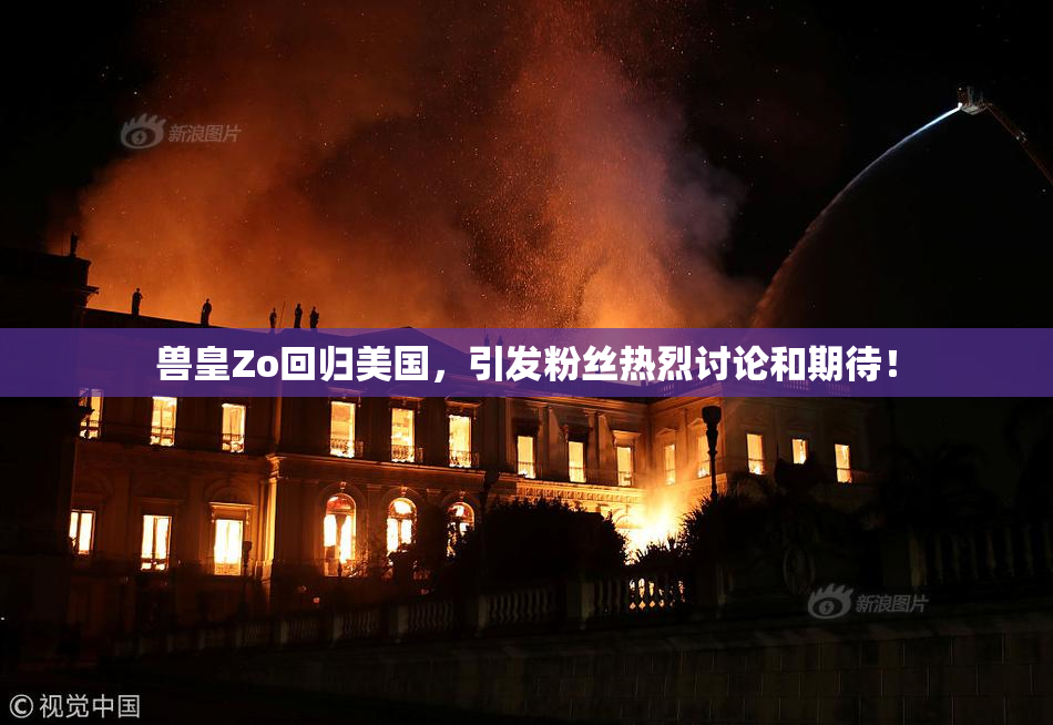 兽皇Zo回归美国，引发粉丝热烈讨论和期待！