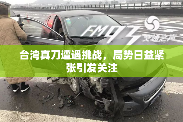 台湾真刀遭遇挑战，局势日益紧张引发关注