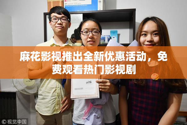 麻花影视推出全新优惠活动，免费观看热门影视剧