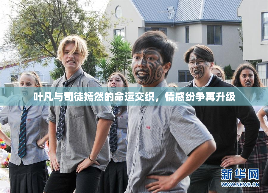 叶凡与司徒嫣然的命运交织，情感纷争再升级