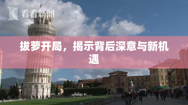 拔萝开局，揭示背后深意与新机遇