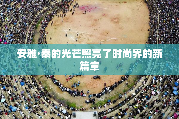 安雅·泰的光芒照亮了时尚界的新篇章