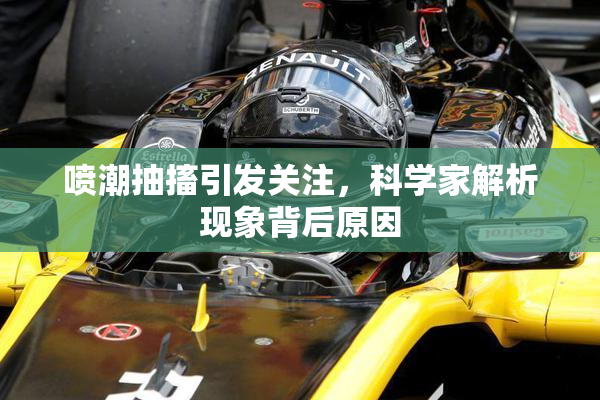 喷潮抽搐引发关注，科学家解析现象背后原因