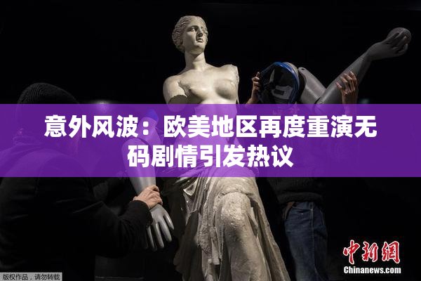 意外风波：欧美地区再度重演无码剧情引发热议