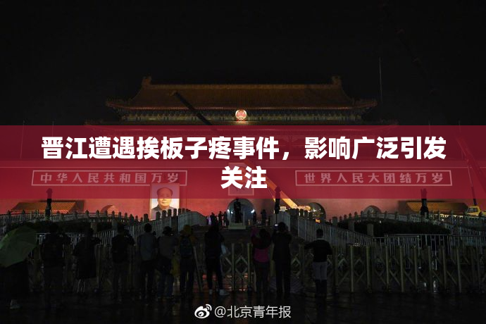 晋江遭遇挨板子疼事件，影响广泛引发关注