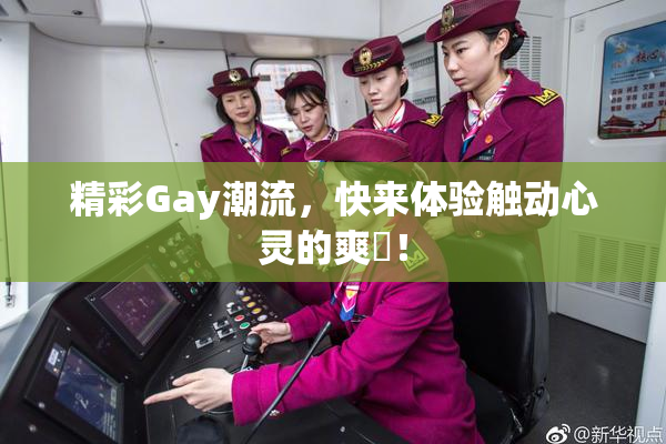 精彩Gay潮流，快来体验触动心灵的爽擼！