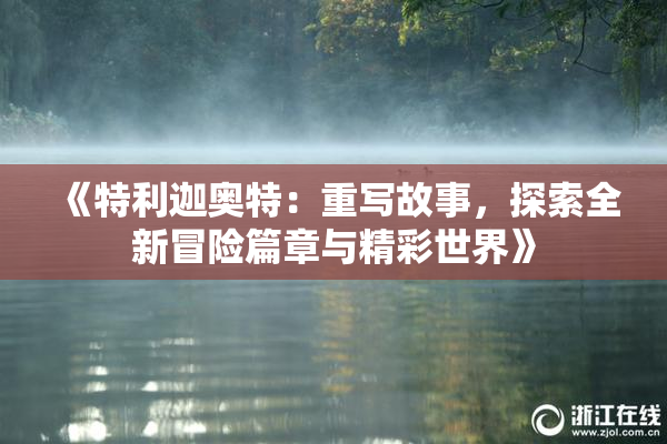 《特利迦奥特：重写故事，探索全新冒险篇章与精彩世界》