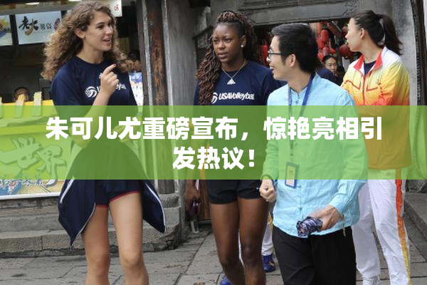 朱可儿尤重磅宣布，惊艳亮相引发热议！