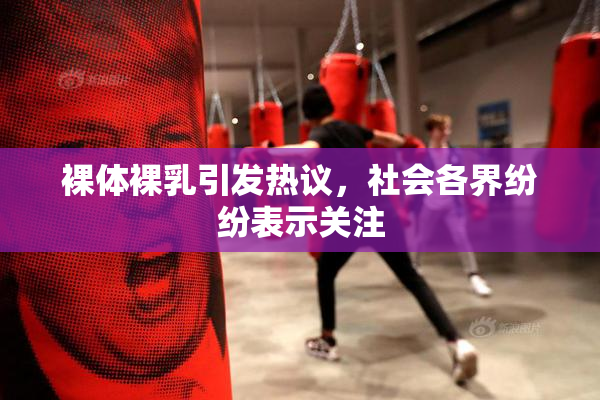 裸体裸乳引发热议，社会各界纷纷表示关注
