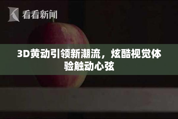 3D黄动引领新潮流，炫酷视觉体验触动心弦