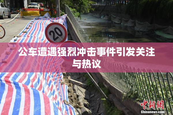 公车遭遇强烈冲击事件引发关注与热议