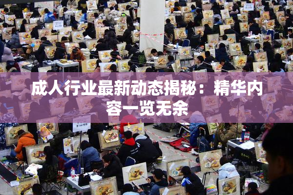 成人行业最新动态揭秘：精华内容一览无余