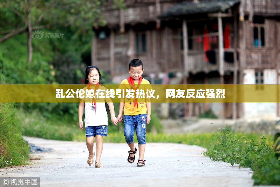 乱公伦媳在线引发热议，网友反应强烈