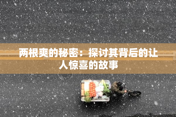 两根爽的秘密：探讨其背后的让人惊喜的故事