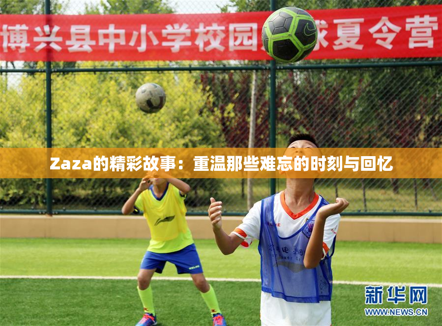 Zaza的精彩故事：重温那些难忘的时刻与回忆