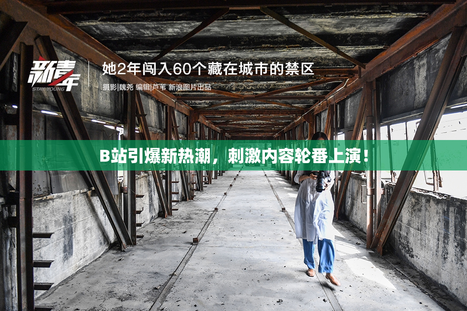 B站引爆新热潮，刺激内容轮番上演！