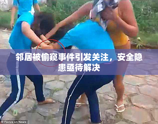 邻居被偷窥事件引发关注，安全隐患亟待解决