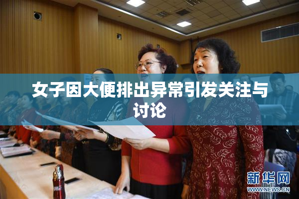女子因大便排出异常引发关注与讨论