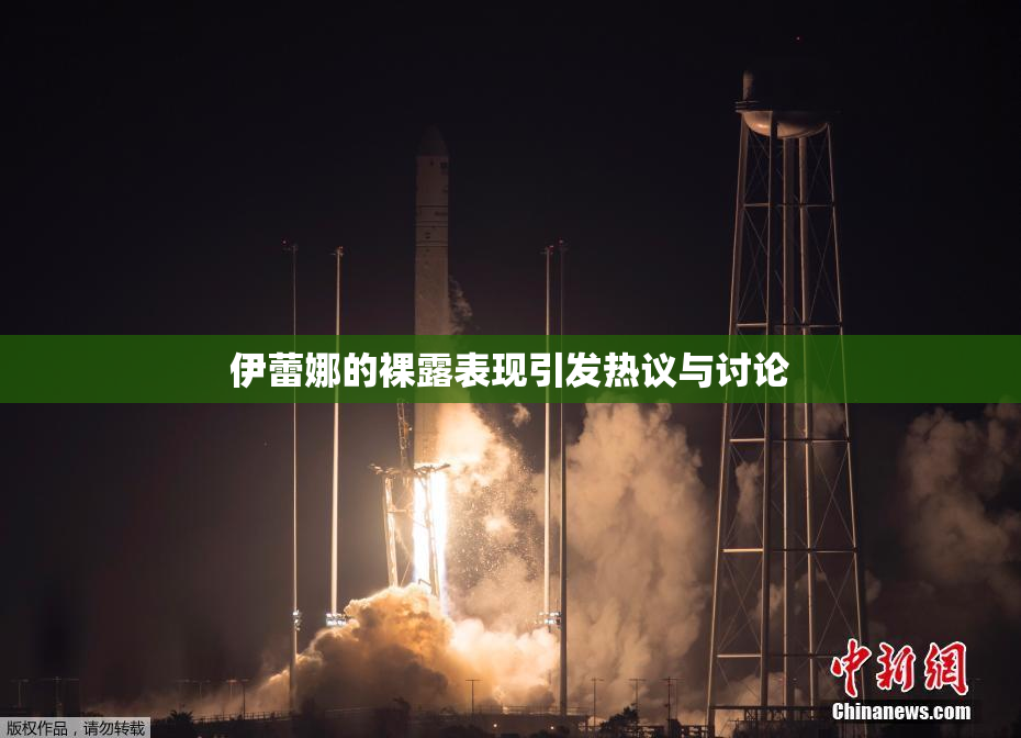 伊蕾娜的裸露表现引发热议与讨论