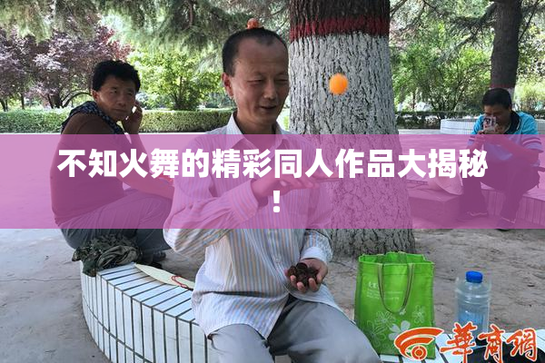 不知火舞的精彩同人作品大揭秘！