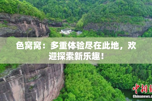 色窝窝：多重体验尽在此地，欢迎探索新乐趣！