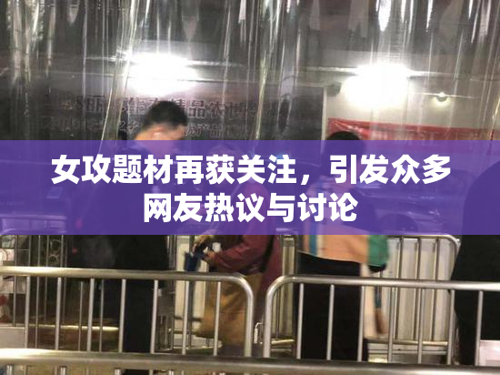 女攻题材再获关注，引发众多网友热议与讨论