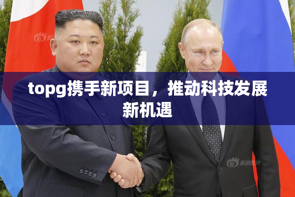 topg携手新项目，推动科技发展新机遇