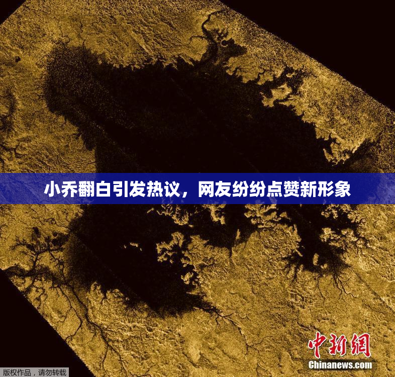 小乔翻白引发热议，网友纷纷点赞新形象