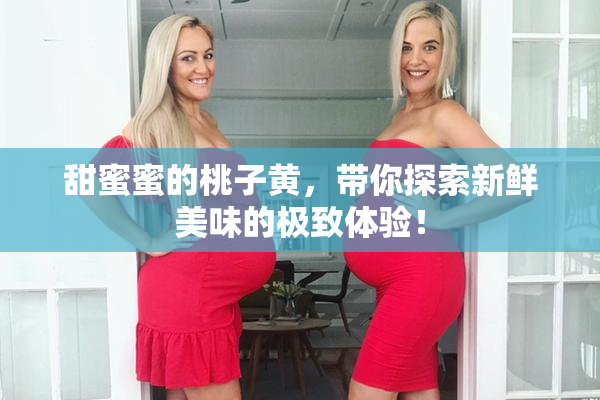 甜蜜蜜的桃子黄，带你探索新鲜美味的极致体验！