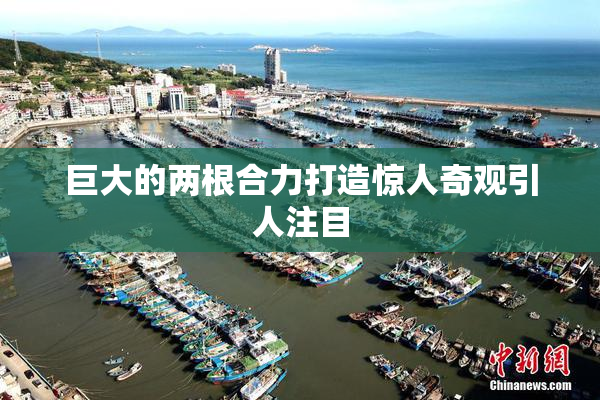 巨大的两根合力打造惊人奇观引人注目