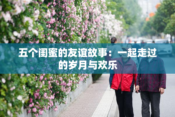 五个闺蜜的友谊故事：一起走过的岁月与欢乐