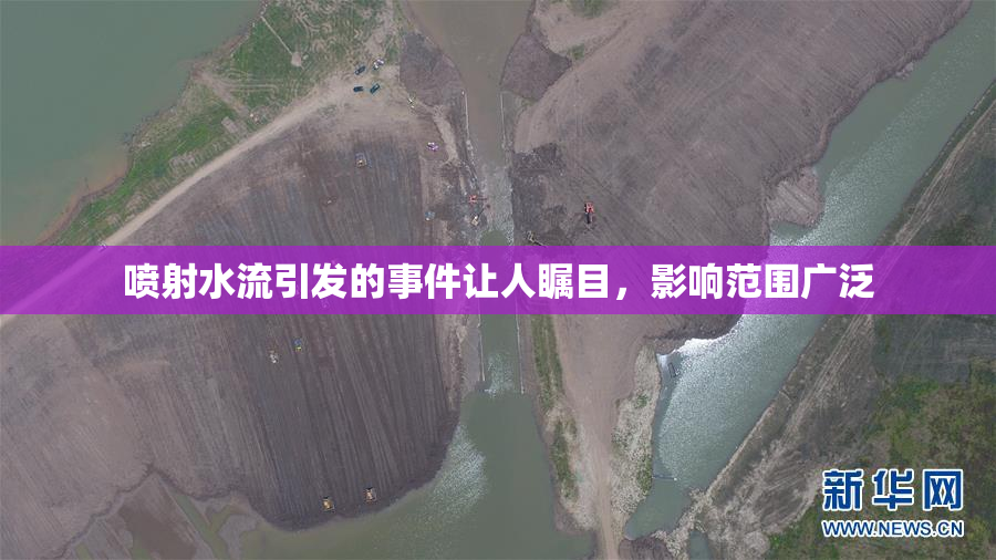 喷射水流引发的事件让人瞩目，影响范围广泛