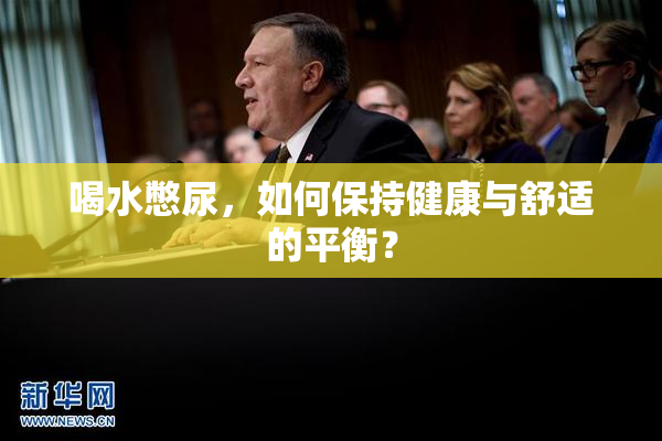喝水憋尿，如何保持健康与舒适的平衡？