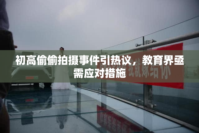 初高偷偷拍摄事件引热议，教育界亟需应对措施