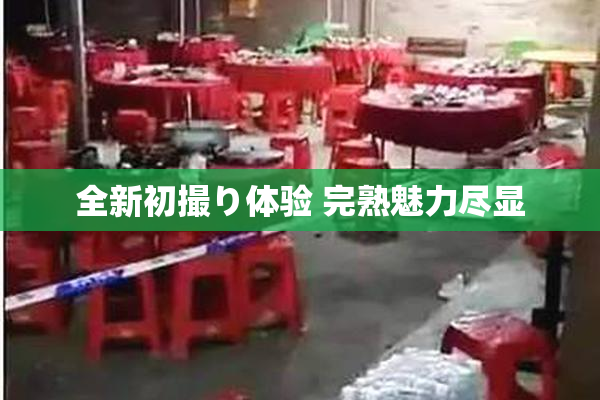 全新初撮り体验 完熟魅力尽显