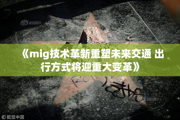 《mig技术革新重塑未来交通 出行方式将迎重大变革》