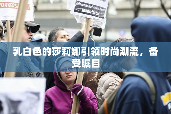 乳白色的莎莉娜引领时尚潮流，备受瞩目