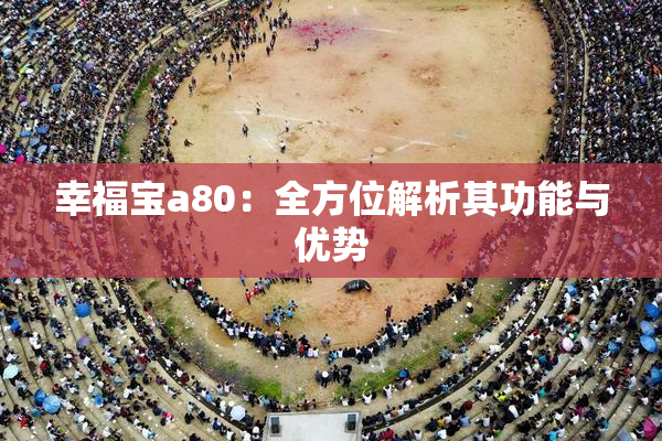幸福宝a80：全方位解析其功能与优势