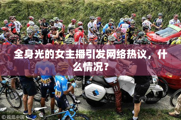 全身光的女主播引发网络热议，什么情况？