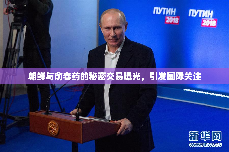 朝鲜与俞春药的秘密交易曝光，引发国际关注