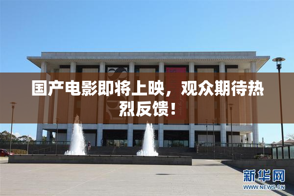 国产电影即将上映，观众期待热烈反馈！