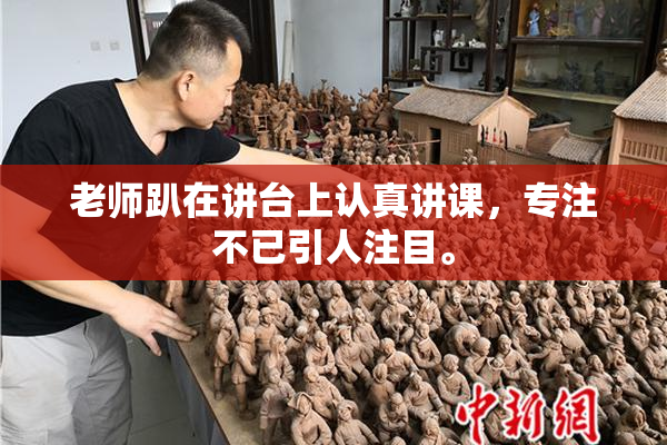 老师趴在讲台上认真讲课，专注不已引人注目。