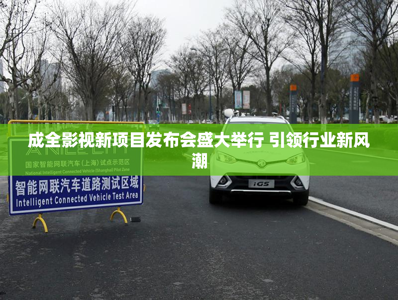成全影视新项目发布会盛大举行 引领行业新风潮